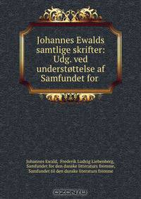 Johannes Ewalds samtlige skrifter: Udg. ved understottelse af Samfundet for .