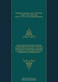 Iohan. Posthii Germershemii Tetrasticha in Ovidii Metam. lib. XV. qvibus accesserunt Vergilij Solis figurae elegantiss. & iam primum in lucem editae = Schoene Figuren auss dem fuertrefflichen Poeten Ouidio, allen Malern, Goldtschmiden, und Bildthauwern, z
