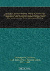 The works of William Shakespeare; the plays ed. from the folio of MDCXXIII, with various readings from all the editions and all the commentators, notes, introductory remarks, a historical sketch of the text, an account of the rise and progress of the Engl