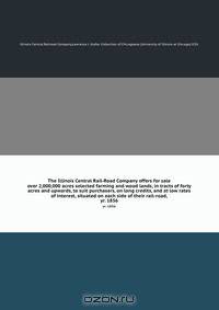 The Illinois Central Rail-Road Company offers for sale over 2,000,000 acres selected farming and wood lands, in tracts of forty acres and upwards, to suit purchasers, on long credits, and at low rates of interest, situated on each side of their rail-road