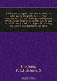 References to English surnames in 1602; an index giving about 20,500 references to surnames contained in the printed registers of 964 English parishes during the second year of the 17. century. With an appendix indexing the surnames contained in 186 print