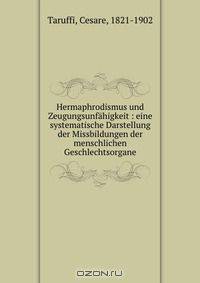 Hermaphrodismus und Zeugungsunfahigkeit : eine systematische Darstellung der Missbildungen der menschlichen Geschlechtsorgane