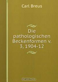 Die pathologischen Beckenformen v. 3, 1904-12