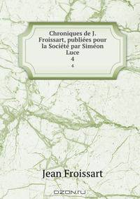 Chroniques de J. Froissart, publiees pour la Societe par Simeon Luce