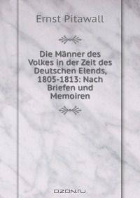 Die Manner des Volkes in der Zeit des Deutschen Elends, 1805-1813: Nach Briefen und Memoiren