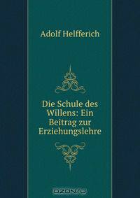 Die Schule des Willens: Ein Beitrag zur Erziehungslehre