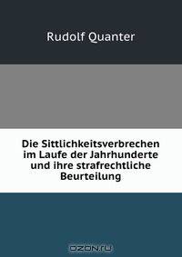 Die Sittlichkeitsverbrechen im Laufe der Jahrhunderte und ihre strafrechtliche Beurteilung