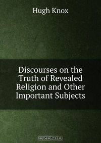 Discourses on the Truth of Revealed Religion and Other Important Subjects