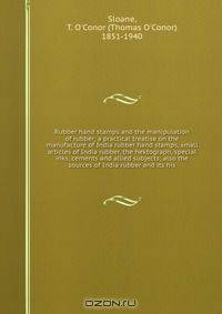 Rubber hand stamps and the manipulation of rubber; a practical treatise on the manufacture of India rubber hand stamps, small articles of India rubber, the hektograph, special inks, cements and allied subjects; also the sources of India rubber and its his