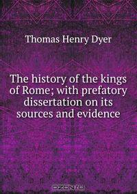 The history of the kings of Rome; with prefatory dissertation on its sources and evidence
