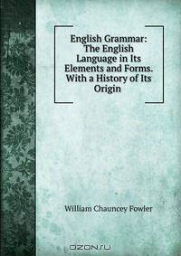 English Grammar: The English Language in Its Elements and Forms. With a History of Its Origin .