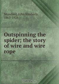 Outspinning the spider; the story of wire and wire rope