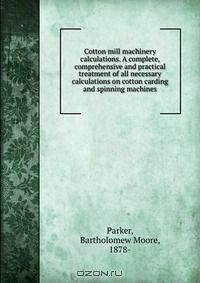 Cotton mill machinery calculations. A complete, comprehensive and practical treatment of all necessary calculations on cotton carding and spinning machines