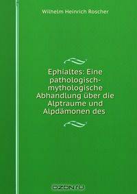 Ephialtes: Eine pathologisch-mythologische Abhandlung uber die Alptraume und Alpdamonen des .