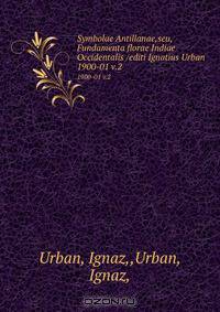 Symbolae Antillanae,seu, Fundamenta florae Indiae Occidentalis /editi Ignatius Urban.