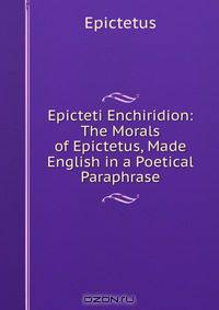 Epicteti Enchiridion: The Morals of Epictetus, Made English in a Poetical Paraphrase