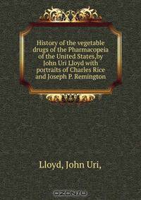 History of the vegetable drugs of the Pharmacopeia of the United States,by John Uri Lloyd with portraits of Charles Rice and Joseph P. Remington.