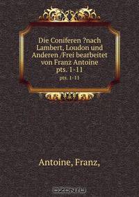 Die Coniferen ?nach Lambert, Loudon und Anderen /Frei bearbeitet von Franz Antoine.