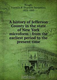 A history of Jefferson County in the state of New York microform : from the earliest period to the present time