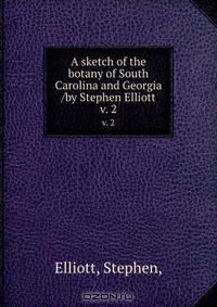 A sketch of the botany of South Carolina and Georgia /by Stephen Elliott.