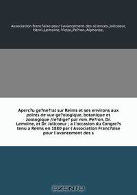 Aperc?u ge?ne?ral sur Reims et ses environs aux points de vue ge?ologique, botanique et zoologique /re?dige? par mm. Pe?ron, Dr. Lemoine, et Dr. Jolicoeur ; a l