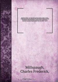 Medicinal plants ?an illustrated and descriptive guide to plants indigenous to and naturalized in the United States which are used in medicine, their description, origin, history, preparation, chemistry and physiological effects fully described . /by Ch