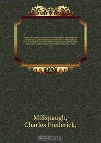 Medicinal plants ?an illustrated and descriptive guide to plants indigenous to and naturalized in the United States which are used in medicine, their description, origin, history, preparation, chemistry and physiological effects fully described . /by Ch