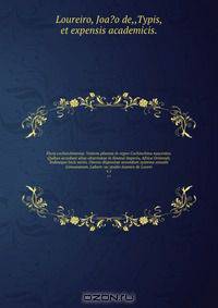 Flora cochinchinensis ?sistens plantas in regno Cochinchina nascentes. Quibus accedunt aliae observatae in Sinensi imperio, Africa Orientali, Indiaeque locis variis. Omnes dispositae secundum systema sexuale Linnaeanum. Labore /ac studio Joannis de Lourei