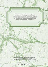 In hoc volumine continentur insignium medicorum ?Ioan. Serapionis Arabis De simplicibus medicinis opus praeclarum & ingens, Averrois Arabis, De eisdem liber eximius, Rasis filii Zachariae, de eisdem opusculum perutile, incerti item autoris de centaureo li