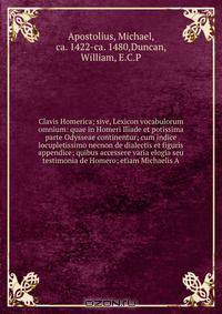 Clavis Homerica; sive, Lexicon vocabulorum omnium: quae in Homeri Iliade et potissima parte Odysseae continentur; cum indice locupletissimo necnon de dialectis et figuris appendice; quibus accessere varia elogia seu testimonia de Homero; etiam Michaelis A