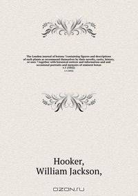 The London journal of botany ?containing figures and descriptions of such plants as recommend themselves by their novelty, rarity, history, or uses ? together with botanical notices and information and and occasional portraits and memoirs of eminent botan