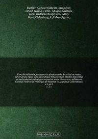 Flora Brasiliensis, enumeratio plantarum in Brasilia hactenus detectarum ?quas suis aliorumque botanicorum studiis descriptas et methodo naturali digestas partim icone illustratas /ediderunt Carolus Fridericus Philippus de Martius et Augustus Guilielmus E