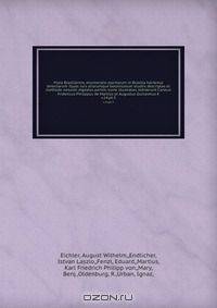 Flora Brasiliensis, enumeratio plantarum in Brasilia hactenus detectarum ?quas suis aliorumque botanicorum studiis descriptas et methodo naturali digestas partim icone illustratas /ediderunt Carolus Fridericus Philippus de Martius et Augustus Guilielmus E