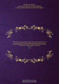 Historia general y natural de las Indias, islas y tierrafirme del mar oce?ano /por el capitan Gonzalo Fernandez de Oviedo y Valde?s, primer cronista del Nueva mundo. Publi?cala la Real academia de la historia, cotejada con el co?dice original, enriquecida