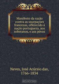 Manifesto da razao contra as usurpacoes francezas, offerecido a nacao portugueza, aos soberanos, e aos povos.