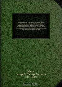 Mann memorial. A record of the Mann family in America. Genealogy of the descendants of Richard Mann, of Scituate, Mass. Preceded by English family records, and an account of the Wrentham, Rehoboth, Boston, Lexington, Virginia, and other branches of the Ma
