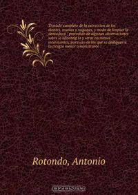 Tratado completo de la estraccion de los dientes, muelas y raigones, y modo de limpiar la dentadura : precedido de algunas observaciones sobre le odontalg ia y otras no menos interesantes, para uso de los que se dediquen a la cirugia menor o ministrante /