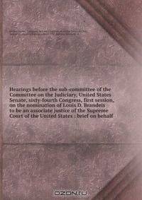 Hearings before the sub-committee of the Committee on the Judiciary, United States Senate, sixty-fourth Congress, first session, on the nomination of Louis D. Brandeis to be an associate justice of the Supreme Court of the United States : brief on behalf