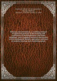 Heating and ventilation; a working manual of approved practice in the heating and ventilation of dwellinghouses and other buildings, with complete practical instruction in the mechanical details, operation, and care of modern heating and ventilating plant