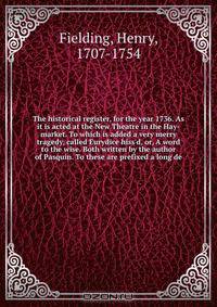 The historical register, for the year 1736. As it is acted at the New Theatre in the Hay-market. To which is added a very merry tragedy, called Eurydice hiss