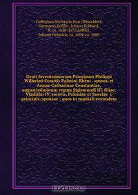 Genii Serenissimorum Principum Philippi Wilhelmi Comitis Palatini Rheni . sponsi, et Annae Catharinae Constantiae, augustissimorum regum Sigismundi III. filiae, Vladislai IV. sororis, Poloniae et Sueciae &c principis, sponsae : quos in nuptiali eorundem