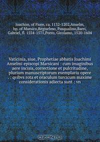 Vaticinia, siue, Prophetiae abbatis Joachimi & Anselmi episcopi Marsicani : cum imaginibus aere incisis, correctione et pulcritudine, plurium manuscriptorum exemplariu opere . : qvibvs rota et oraculum turcicum maxime considerationis adiecta sunt : vn