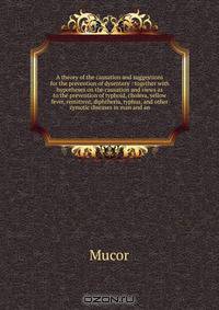 A theory of the causation and suggestions for the prevention of dysentery : together with hypotheses on the causation and views as to the prevention of typhoid, cholera, yellow fever, remittent, diphtheria, typhus, and other zymotic diseases in man and an
