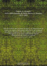 Atlas de la Flore des environs de Paris, ou, Illustrations de toutes les especes, des genres difficiles et de la plupart des plantes litigieuses de cette region : avec des notes descriptives et un texte explicatif en regard