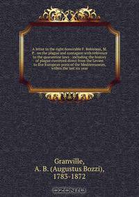 A letter to the right honorable F. Robinson, M.P. . on the plague and contagion with reference to the quarantine laws : including the history of plague conveyed direct from the Levant to five European ports of the Mediterranean, within the last six year