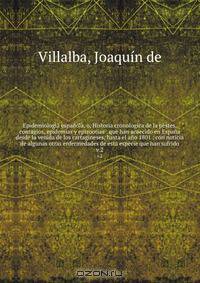 Epidemiologia espanola, o, Historia cronologica de la pestes, contagios, epidemias y epizootias : que han acaecido en Espana desde la venida de los cartagineses, hasta el ano 1801 : con noticia de algunas otras enfermedades de esta especie que han sufrido