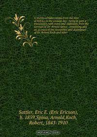 A history of tuberculosis from the time of Sylvius to the present day : being in part a translation, with notes and additions, from the German of Dr. Arnold Spina : containing also an account of the researches and discoveries of Dr. Robert Koch and other