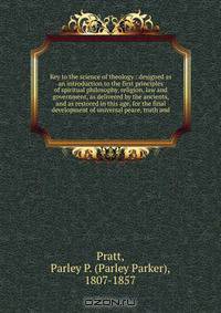 Key to the science of theology : designed as an introduction to the first principles of spiritual philosophy, religion, law and government, as delivered by the ancients, and as restored in this age, for the final development of universal peace, truth and
