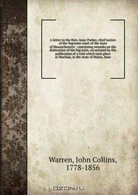 A letter to the Hon. Isaac Parker, chief justice of the Supreme court of the state of Massachusetts : containing remarks on the dislocation of the hip joint, occasioned by the publication of a trial which took place at Machias, in the state of Maine, June