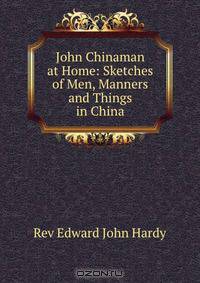John Chinaman at Home: Sketches of Men, Manners and Things in China